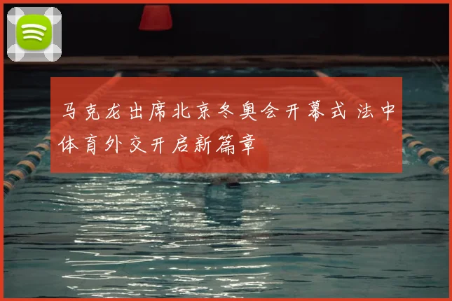 马克龙出席北京冬奥会开幕式 法中体育外交开启新篇章