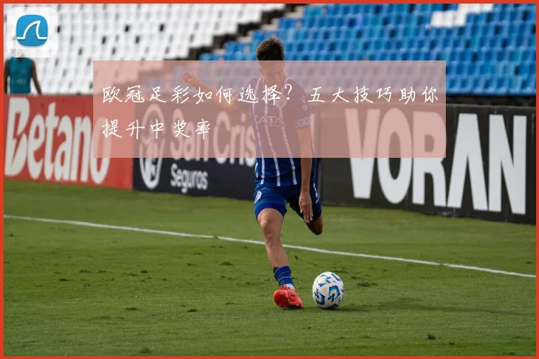 欧冠足彩如何选择？五大技巧助你提升中奖率