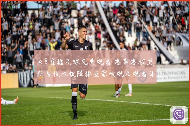 米8直播足球免费观看 赛事赛程更新与技术故障排查影响观众观看体验