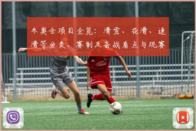 冬奥会项目全览：滑雪、花滑、速滑等分类、赛制及备战看点与观赛提示