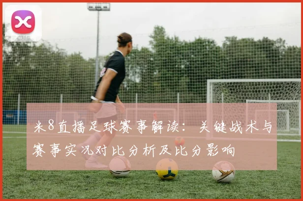 米8直播足球赛事解读：关键战术与赛事实况对比分析及比分影响