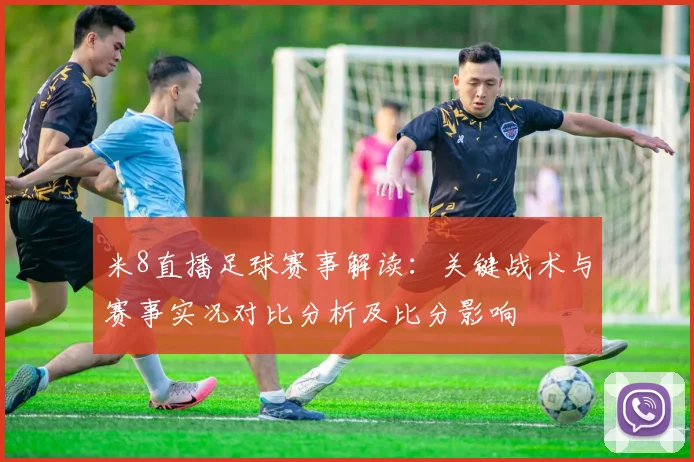 米8直播足球赛事解读：关键战术与赛事实况对比分析及比分影响