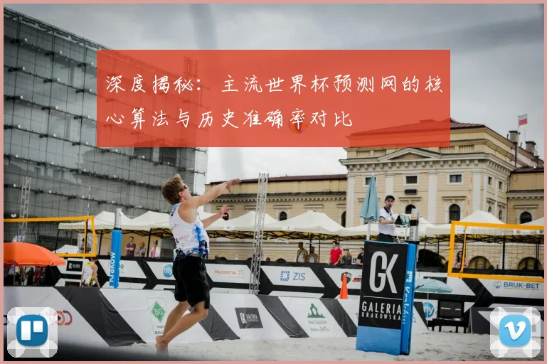 深度揭秘：主流世界杯预测网的核心算法与历史准确率对比