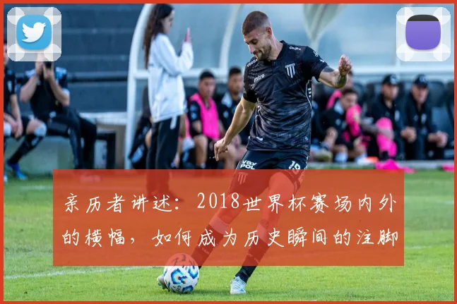 亲历者讲述：2018世界杯赛场内外的横幅，如何成为历史瞬间的注脚