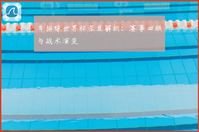 年排球世界杯深度解析：赛事回顾与战术演变