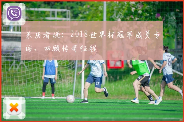 亲历者说：2018世界杯冠军成员专访，回顾传奇征程