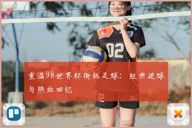 重温98世界杯街机足球：经典进球与热血回忆