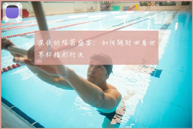 深夜的绿茵盛宴：如何随时回看世界杯精彩对决