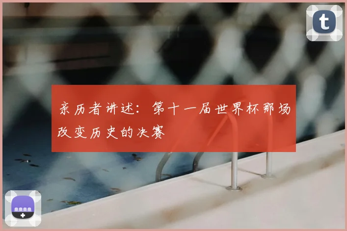 亲历者讲述：第十一届世界杯那场改变历史的决赛