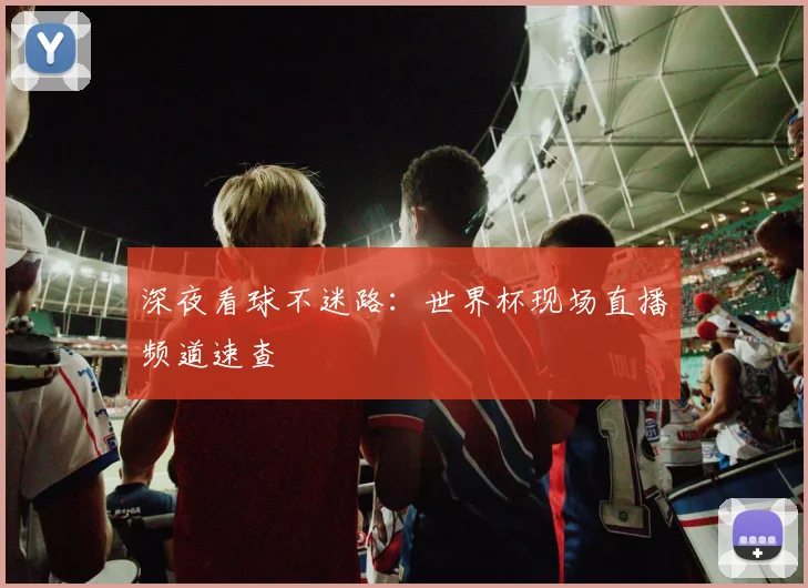 深夜看球不迷路：世界杯现场直播频道速查