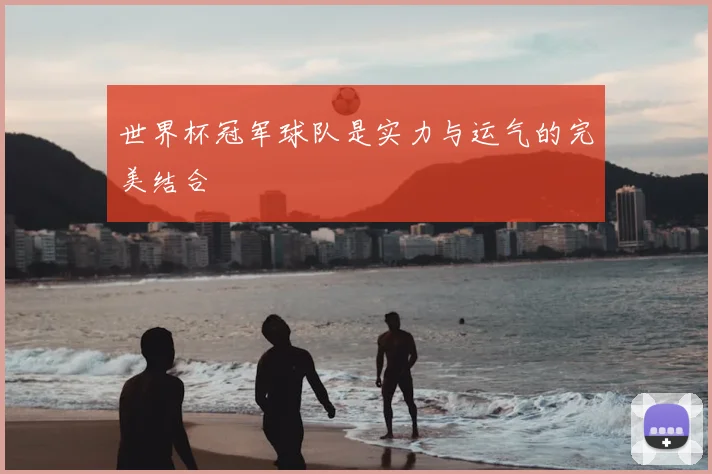 世界杯冠军球队是实力与运气的完美结合