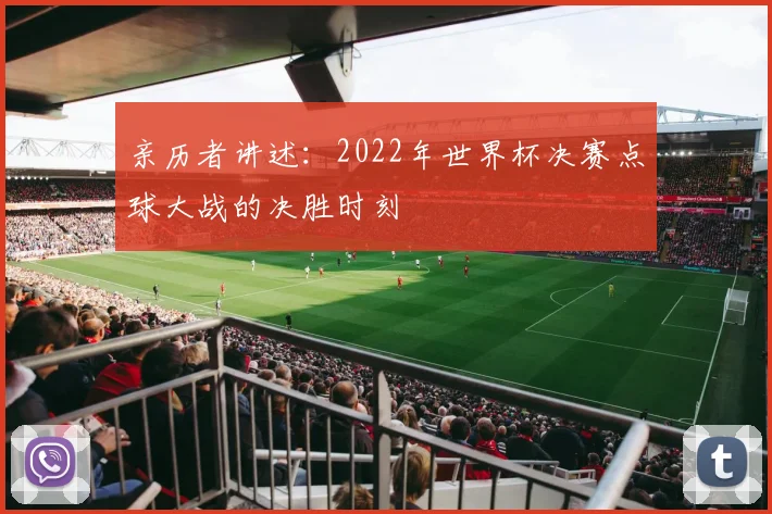 亲历者讲述：2022年世界杯决赛点球大战的决胜时刻