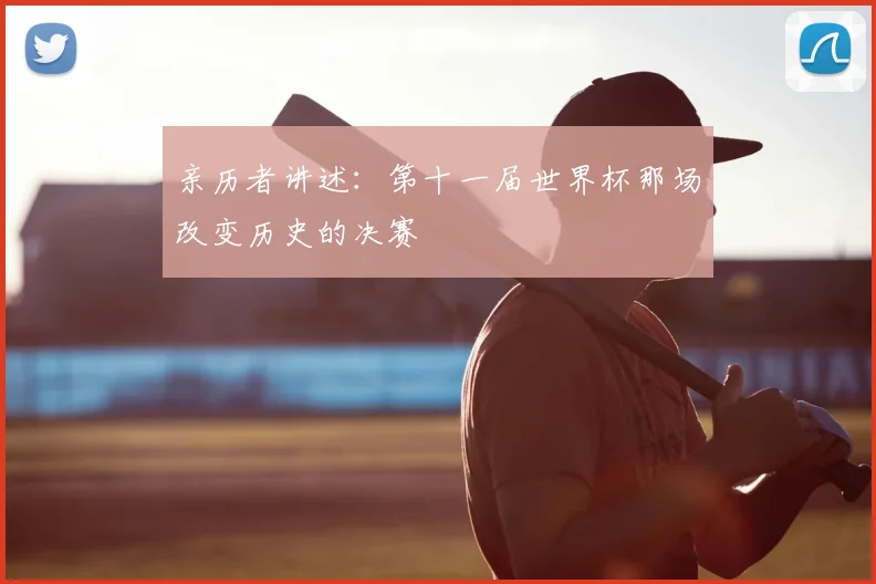 亲历者讲述：第十一届世界杯那场改变历史的决赛
